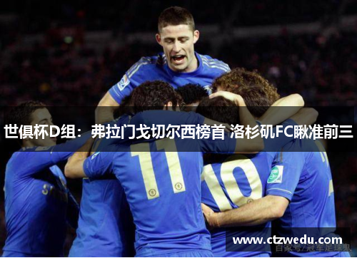 世俱杯D组：弗拉门戈切尔西榜首 洛杉矶FC瞅准前三