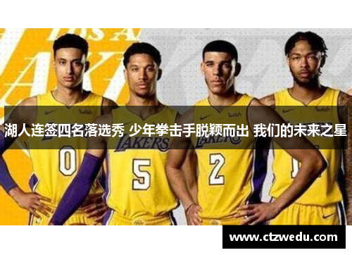 湖人连签四名落选秀 少年拳击手脱颖而出 我们的未来之星