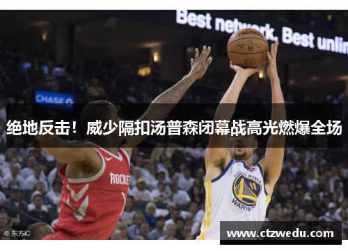 绝地反击！威少隔扣汤普森闭幕战高光燃爆全场